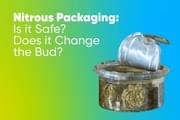 Nitrous Packaging: Is it Safe? Does it Change the Bud?