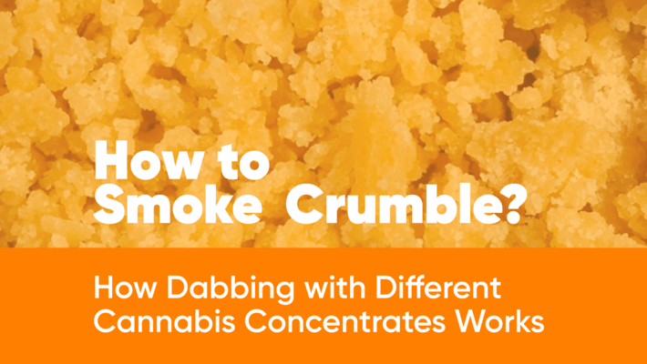 How to Smoke Crumble? How Dabbing with Different Cannabis Concentrates Works