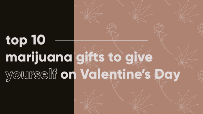 Top 10 Valentine's Marijuana Gifts to Give Yourself 