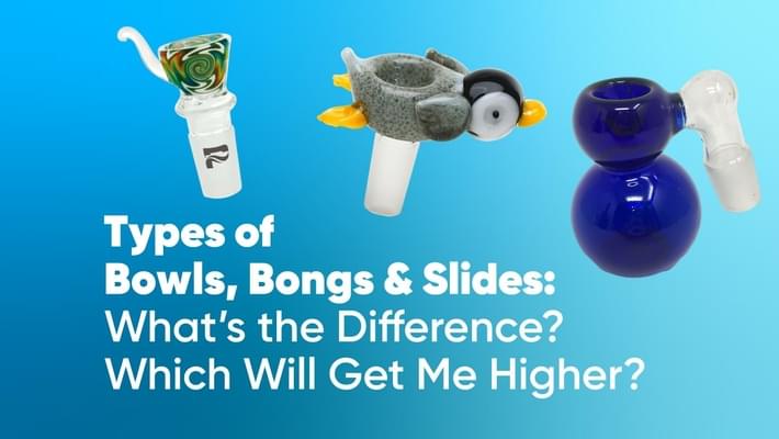 Types of Bowls, Bongs & Slides: What's the Difference? Which Will Get Me Higher? 
