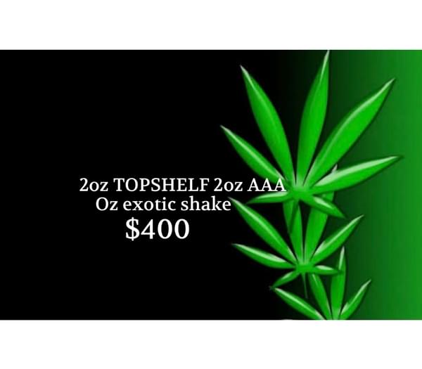 $400…2oz Top Shelf 2oz AAA+and oz shake