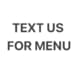 TEXT US FOR MENU
